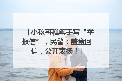 小孩哥稚笔手写“举报信”，民警：盖章回信，公开表扬！